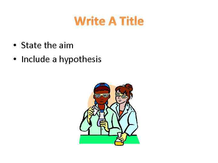 Write A Title • State the aim • Include a hypothesis 