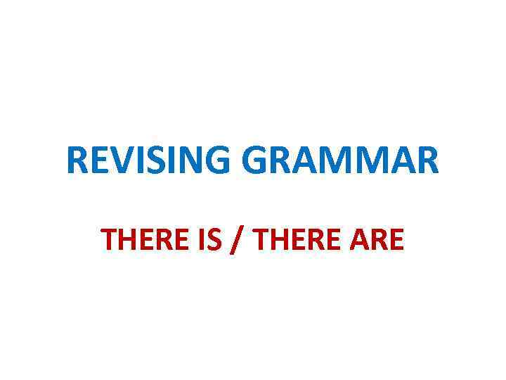 REVISING GRAMMAR THERE IS / THERE ARE 