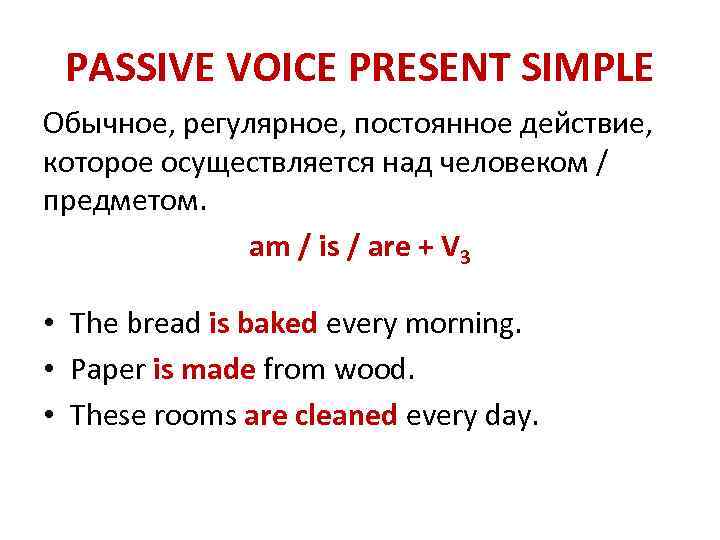PASSIVE VOICE PRESENT SIMPLE Обычное, регулярное, постоянное действие, которое осуществляется над человеком / предметом.