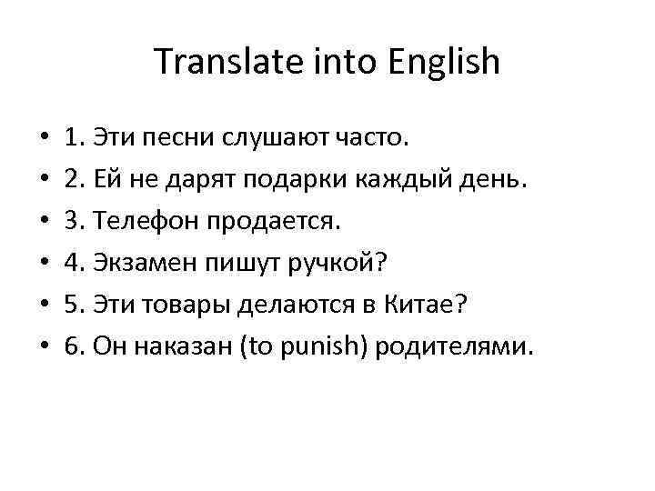 Translate into English • • • 1. Эти песни слушают часто. 2. Ей не