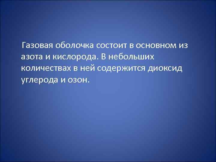  Газовая оболочка состоит в основном из азота и кислорода. В небольших количествах в