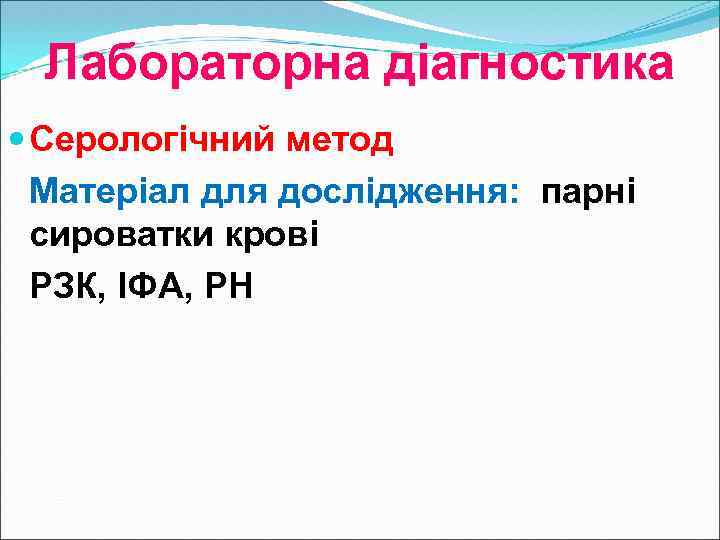 Лабораторна діагностика Серологічний метод Матеріал для дослідження: парні сироватки крові РЗК, ІФА, РН 