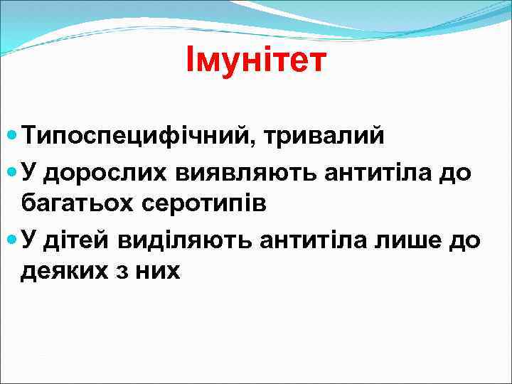 Імунітет Типоспецифічний, тривалий У дорослих виявляють антитіла до багатьох серотипів У дітей виділяють антитіла