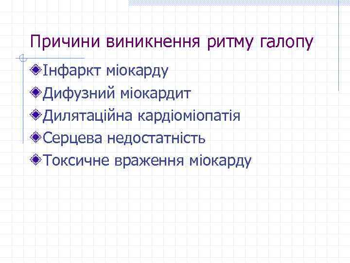 Причини виникнення ритму галопу Інфаркт міокарду Дифузний міокардит Дилятаційна кардіоміопатія Серцева недостатність Токсичне враження