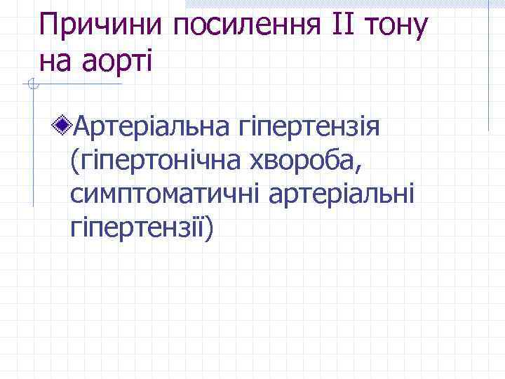 Причини посилення ІІ тону на аорті Артеріальна гіпертензія (гіпертонічна хвороба, симптоматичні артеріальні гіпертензії) 
