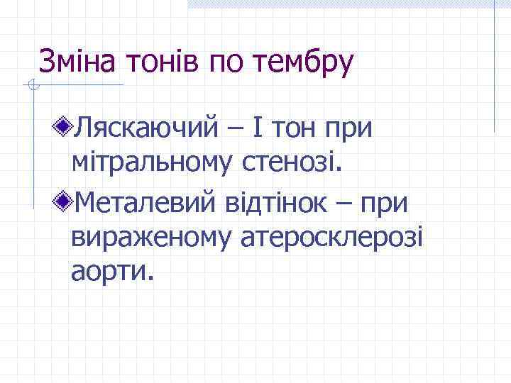 Зміна тонів по тембру Ляскаючий – І тон при мітральному стенозі. Металевий відтінок –