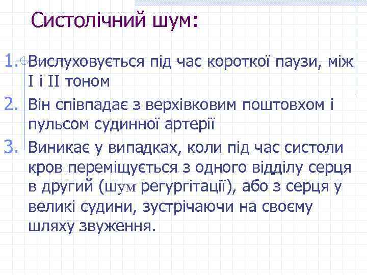 Систолічний шум: 1. Вислуховується під час короткої паузи, між І і ІІ тоном 2.