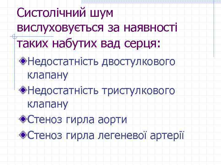 Систолічний шум вислуховується за наявності таких набутих вад серця: Недостатність двостулкового клапану Недостатність тристулкового