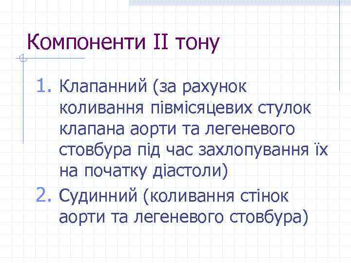 Компоненти ІІ тону 1. Клапанний (за рахунок коливання півмісяцевих стулок клапана аорти та легеневого