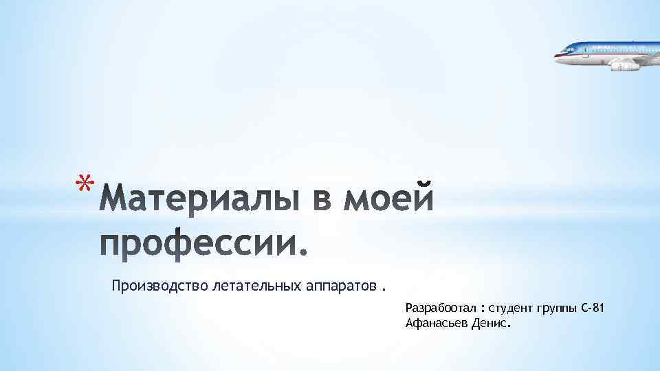 * Производство летательных аппаратов. Разрабоотал : студент группы С-81 Афанасьев Денис. 