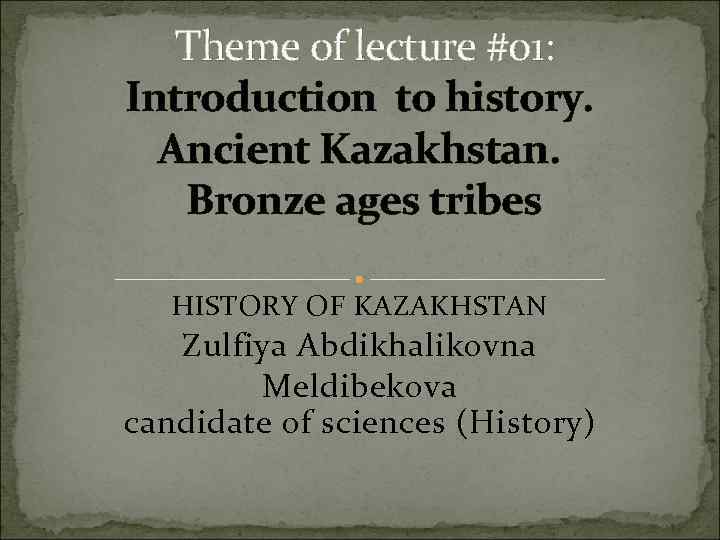  Theme of lecture #01: Introduction to history. Ancient Kazakhstan. Bronze ages tribes HISTORY