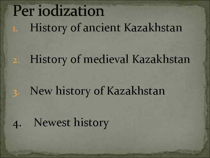 Per iodization 1. History of ancient Kazakhstan 2. History of medieval Kazakhstan 3. New
