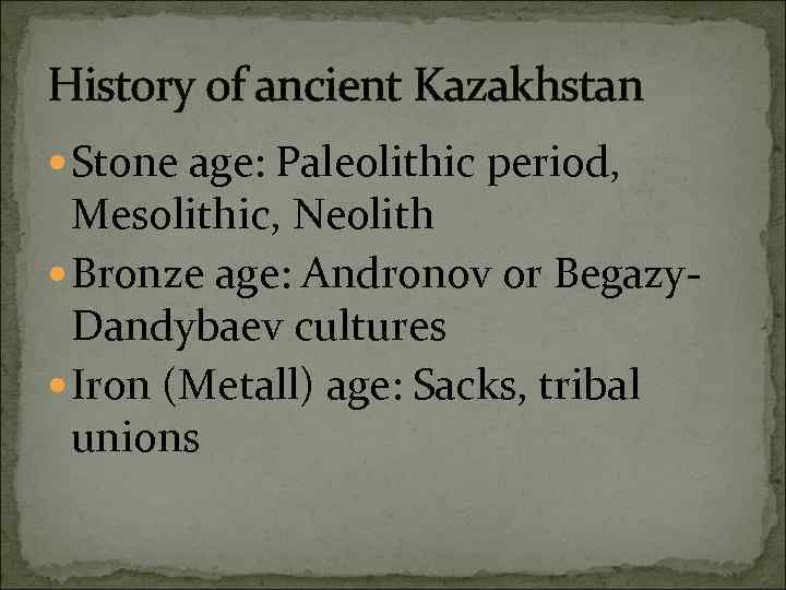 History of ancient Kazakhstan Stone age: Paleolithic period, Mesolithic, Neolith Bronze age: Andronov or