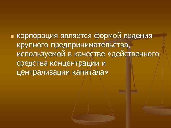 n корпорация является формой ведения крупного предпринимательства, используемой в качестве «действенного средства концентрации и