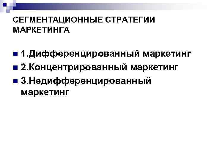 СЕГМЕНТАЦИОННЫЕ СТРАТЕГИИ МАРКЕТИНГА 1. Дифференцированный маркетинг n 2. Концентрированный маркетинг n 3. Недифференцированный маркетинг