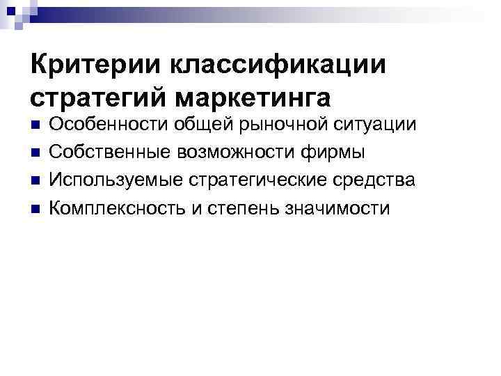Критерии классификации стратегий маркетинга n n Особенности общей рыночной ситуации Собственные возможности фирмы Используемые