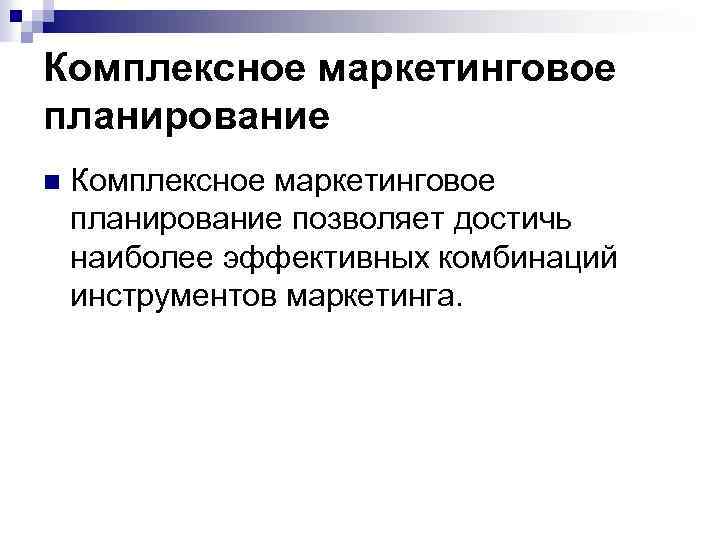 Комплексное маркетинговое планирование n Комплексное маркетинговое планирование позволяет достичь наиболее эффективных комбинаций инструментов маркетинга.