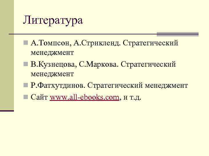 Литература n А. Томпсон, А. Стрикленд. Стратегический менеджмент n В. Кузнецова, С. Маркова. Стратегический