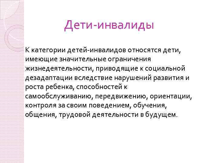 Дети-инвалиды К категории детей-инвалидов относятся дети, имеющие значительные ограничения жизнедеятельности, приводящие к социальной дезадаптации