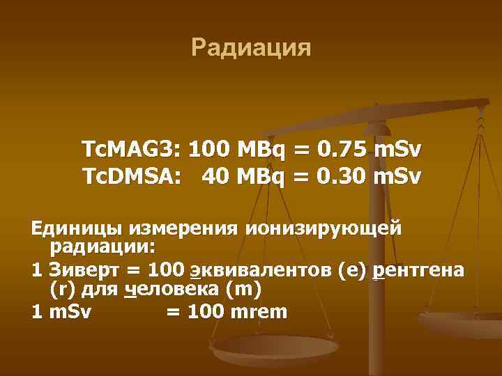 Радиация Tc. MAG 3: 100 MBq = 0. 75 m. Sv Tc. DMSA: 40