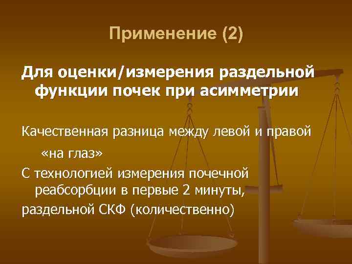 Применение (2) Для оценки/измерения раздельной функции почек при асимметрии Качественная разница между левой и