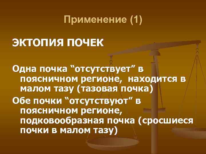 Применение (1) ЭКТОПИЯ ПОЧЕК Одна почка “отсутствует” в поясничном регионе, находится в малом тазу