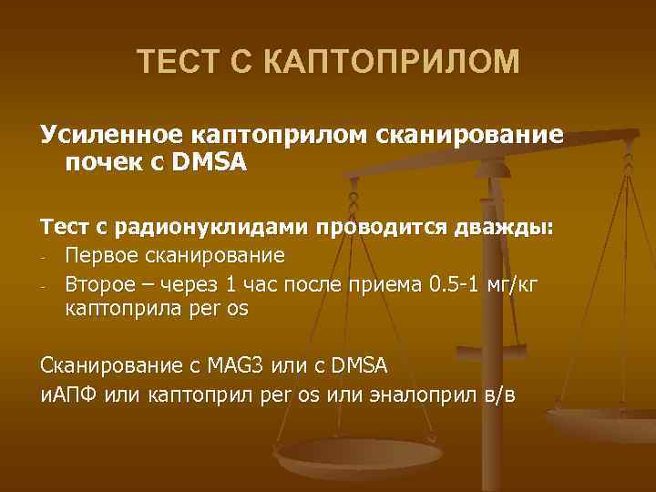 ТЕСТ С КАПТОПРИЛОМ Усиленное каптоприлом сканирование почек с DMSA Тест с радионуклидами проводится дважды: