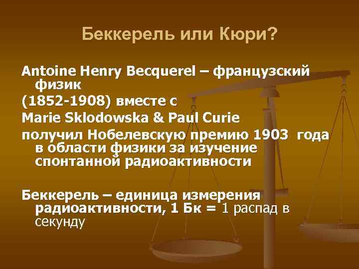 Беккерель или Кюри? Antoine Henry Becquerel – французский физик (1852 -1908) вместе с Marie