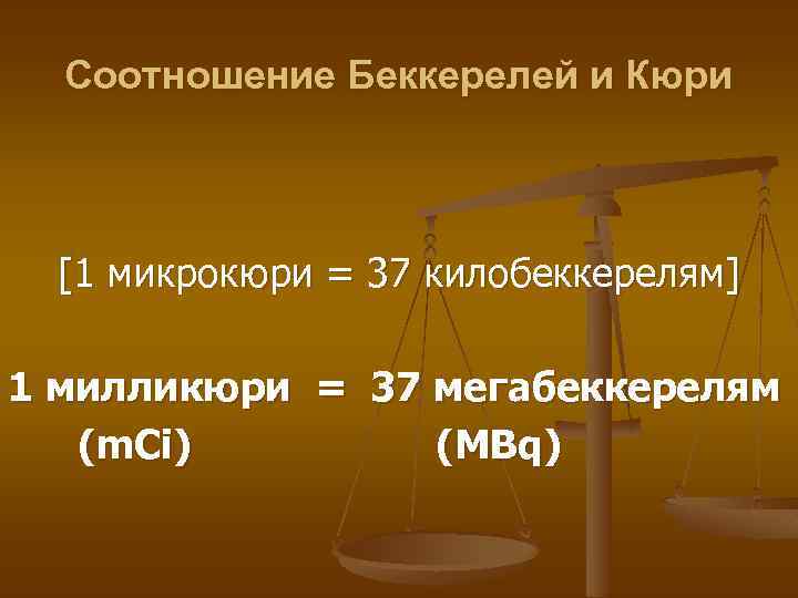 Соотношение Беккерелей и Кюри [1 микрокюри = 37 килобеккерелям] 1 милликюри = 37 мегабеккерелям