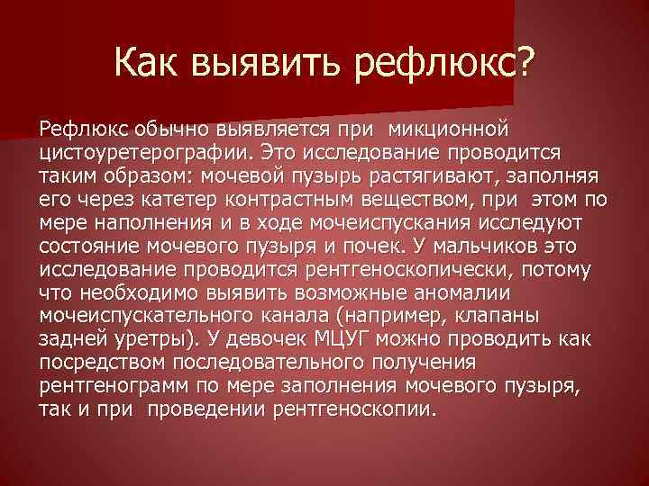 Как выявить рефлюкс? Рефлюкс обычно выявляется при микционной цистоуретерографии. Это исследование проводится таким образом: