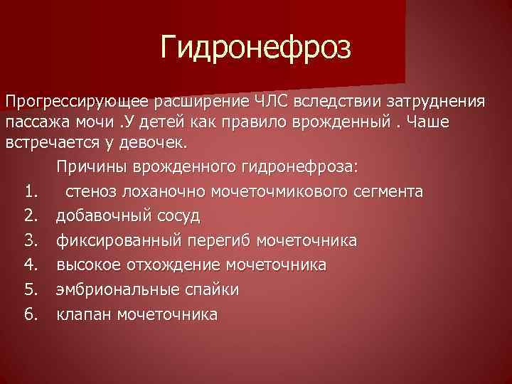 Гидронефроз Прогрессирующее расширение ЧЛС вследствии затруднения пассажа мочи. У детей как правило врожденный. Чаше