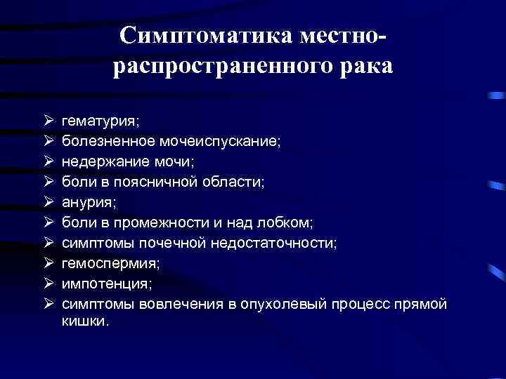 Симптоматика местнораспространенного рака Ø Ø Ø Ø Ø гематурия; болезненное мочеиспускание; недержание мочи; боли