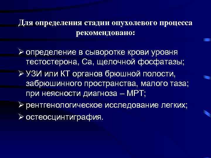 Для определения стадии опухолевого процесса рекомендовано: Ø определение в сыворотке крови уровня тестостерона, Са,