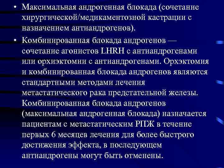  • Максимальная андрогенная блокада (сочетание хирургической/медикаментозной кастрации с назначением антиандрогенов). • Комбинированная блокада