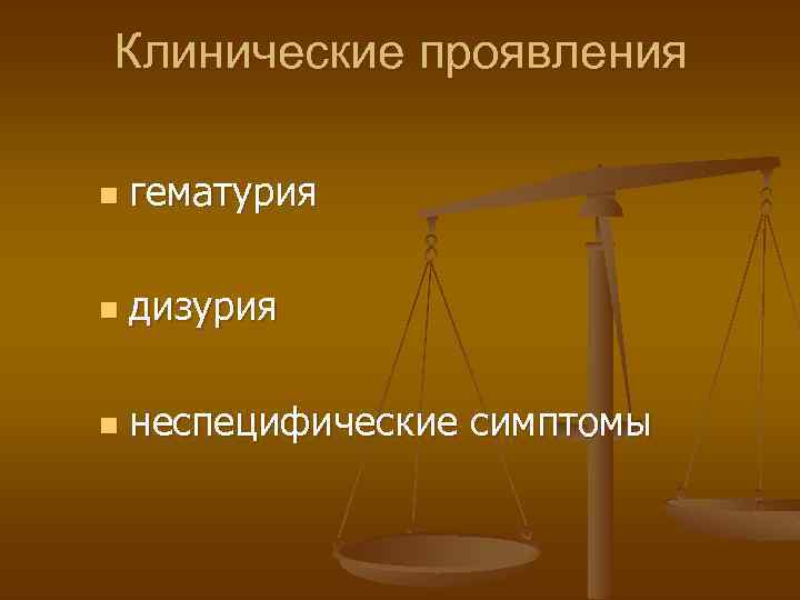Клинические проявления n гематурия n дизурия n неспецифические симптомы 