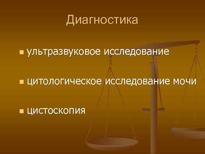 Диагностика n ультразвуковое исследование n цитологическое исследование мочи n цистоскопия 