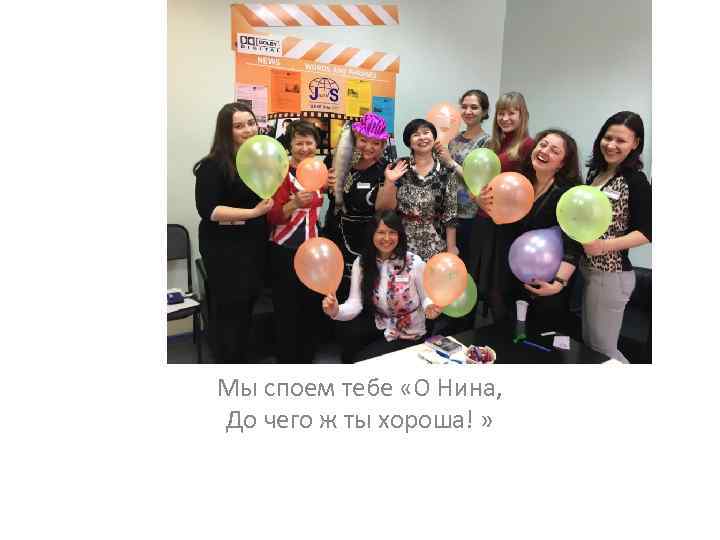 Мы споем тебе «О Нина, До чего ж ты хороша! » 