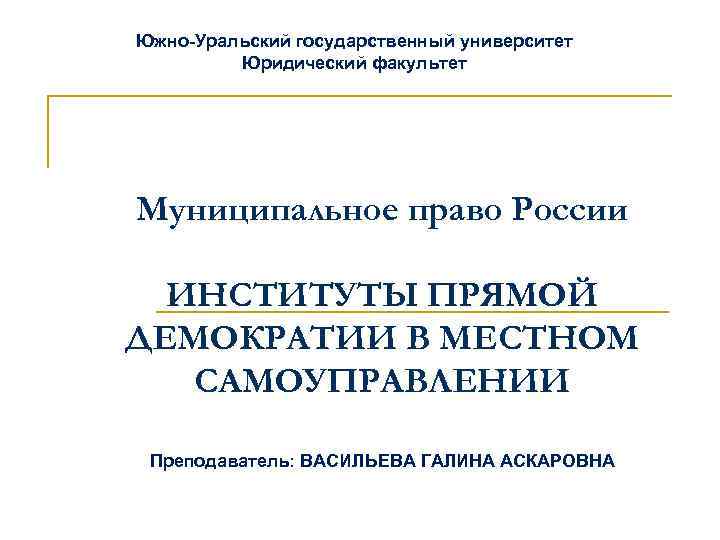 Южно-Уральский государственный университет Юридический факультет Муниципальное право России ИНСТИТУТЫ ПРЯМОЙ ДЕМОКРАТИИ В МЕСТНОМ САМОУПРАВЛЕНИИ