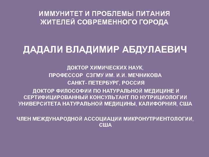 ИММУНИТЕТ И ПРОБЛЕМЫ ПИТАНИЯ ЖИТЕЛЕЙ СОВРЕМЕННОГО ГОРОДА ДАДАЛИ ВЛАДИМИР АБДУЛАЕВИЧ ДОКТОР ХИМИЧЕСКИХ НАУК, ПРОФЕССОР
