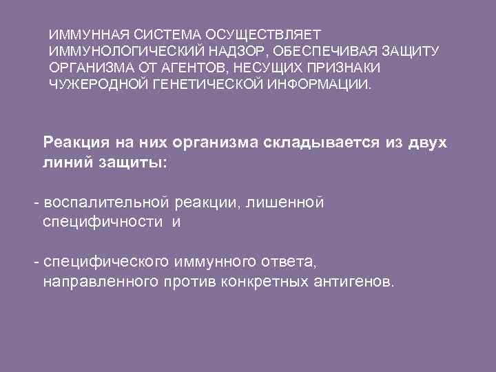 ИММУННАЯ СИСТЕМА ОСУЩЕСТВЛЯЕТ ИММУНОЛОГИЧЕСКИЙ НАДЗОР, ОБЕСПЕЧИВАЯ ЗАЩИТУ ОРГАНИЗМА ОТ АГЕНТОВ, НЕСУЩИХ ПРИЗНАКИ ЧУЖЕРОДНОЙ ГЕНЕТИЧЕСКОЙ