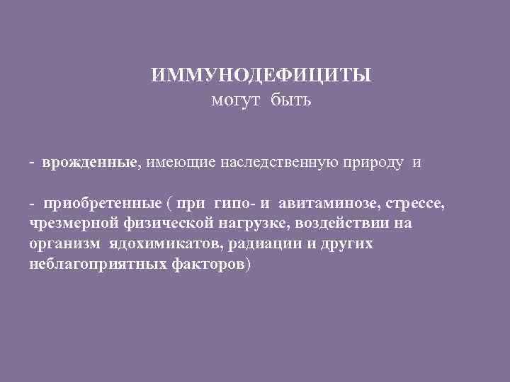 ИММУНОДЕФИЦИТЫ могут быть - врожденные, имеющие наследственную природу и - приобретенные ( при гипо-