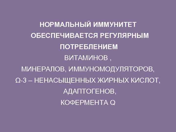 НОРМАЛЬНЫЙ ИММУНИТЕТ ОБЕСПЕЧИВАЕТСЯ РЕГУЛЯРНЫМ ПОТРЕБЛЕНИЕМ ВИТАМИНОВ , МИНЕРАЛОВ, ИММУНОМОДУЛЯТОРОВ, Ω-3 – НЕНАСЫЩЕННЫХ ЖИРНЫХ КИСЛОТ,