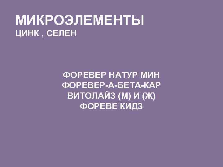 МИКРОЭЛЕМЕНТЫ ЦИНК , СЕЛЕН ФОРЕВЕР НАТУР МИН ФОРЕВЕР-А-БЕТА-КАР ВИТОЛАЙЗ (М) И (Ж) ФОРЕВЕ КИДЗ