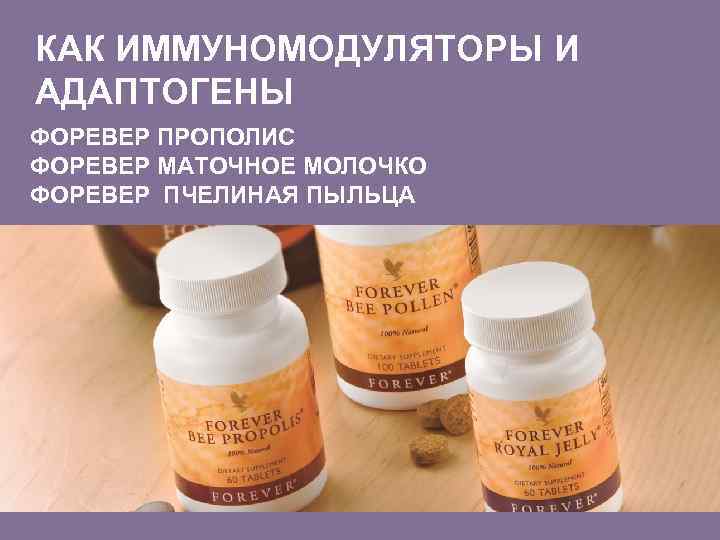КАК ИММУНОМОДУЛЯТОРЫ И АДАПТОГЕНЫ ФОРЕВЕР ПРОПОЛИС ФОРЕВЕР МАТОЧНОЕ МОЛОЧКО ФОРЕВЕР ПЧЕЛИНАЯ ПЫЛЬЦА 