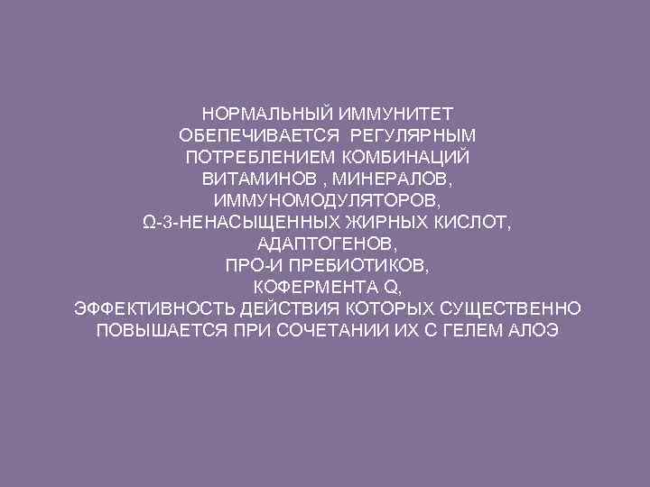 НОРМАЛЬНЫЙ ИММУНИТЕТ ОБЕПЕЧИВАЕТСЯ РЕГУЛЯРНЫМ ПОТРЕБЛЕНИЕМ КОМБИНАЦИЙ ВИТАМИНОВ , МИНЕРАЛОВ, ИММУНОМОДУЛЯТОРОВ, Ω-3 -НЕНАСЫЩЕННЫХ ЖИРНЫХ КИСЛОТ,