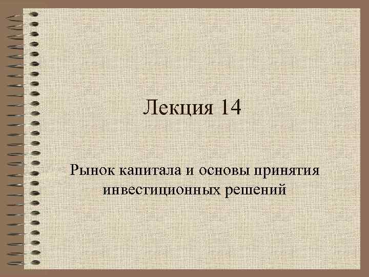 Лекция 14 Рынок капитала и основы принятия инвестиционных решений 