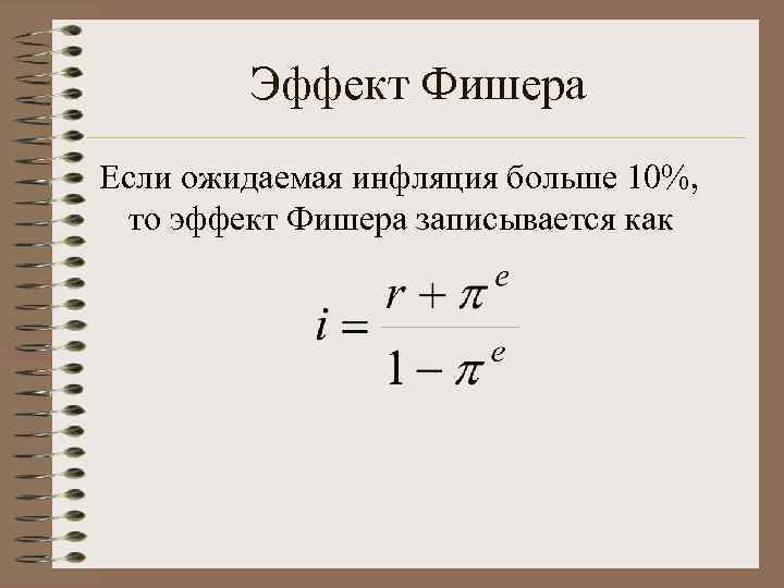 Эффект Фишера Если ожидаемая инфляция больше 10%, то эффект Фишера записывается как 