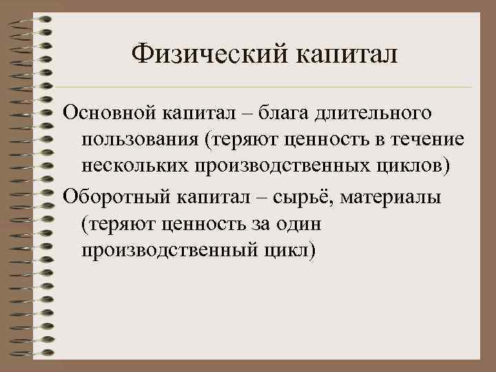 Физический капитал Основной капитал – блага длительного пользования (теряют ценность в течение нескольких производственных