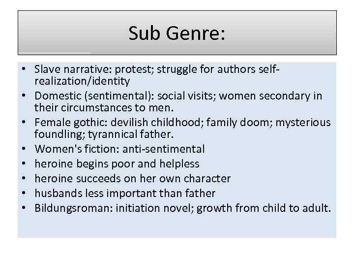 Sub Genre: • Slave narrative: protest; struggle for authors selfrealization/identity • Domestic (sentimental): social