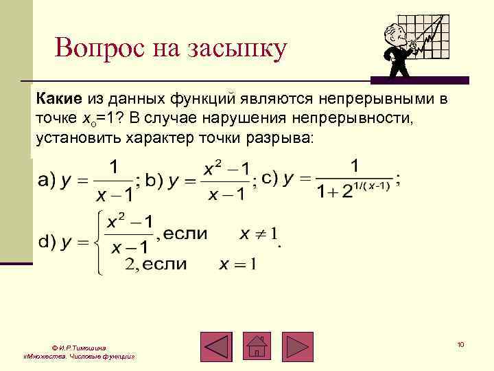 Дано функция. В каком случае в данной точке функция терпит разрыв. Какие из функций являются непрерывными. Установить характер точки разрыва. Какие из данных функций является непрерывным в точке x=1.